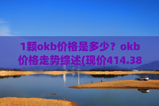 1颗okb价格是多少？okb价格走势综述(现价414.389元)