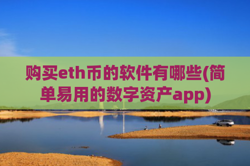 购买eth币的软件有哪些(简单易用的数字资产app)