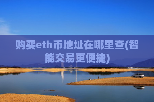 购买eth币地址在哪里查(智能交易更便捷)