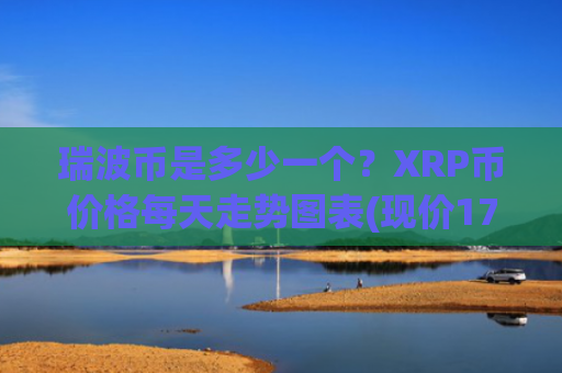 瑞波币是多少一个？XRP币价格每天走势图表(现价17.6709元)