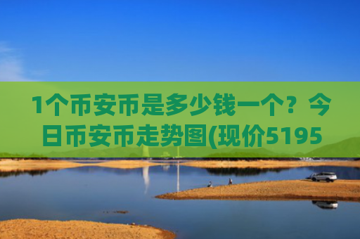 1个币安币是多少钱一个？今日币安币走势图(现价5195.74元)