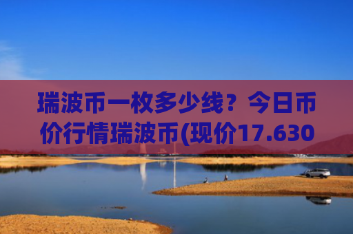 瑞波币一枚多少线？今日币价行情瑞波币(现价17.6309元)