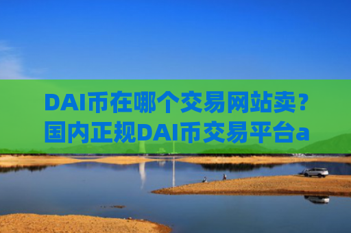 DAI币在哪个交易网站卖？国内正规DAI币交易平台app
