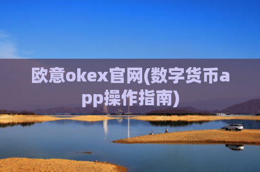欧意okex官网(数字货币app操作指南)