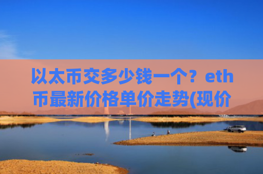 以太币交多少钱一个？eth币最新价格单价走势(现价28351.24元)