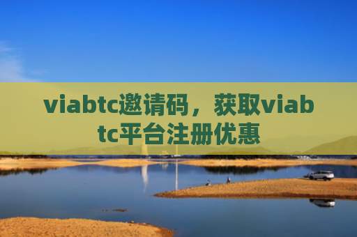 viabtc邀请码，获取viabtc平台注册优惠