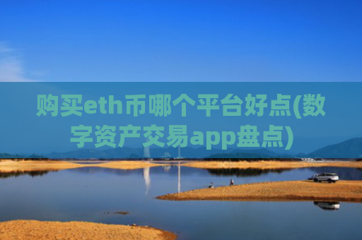 购买eth币哪个平台好点(数字资产交易app盘点)