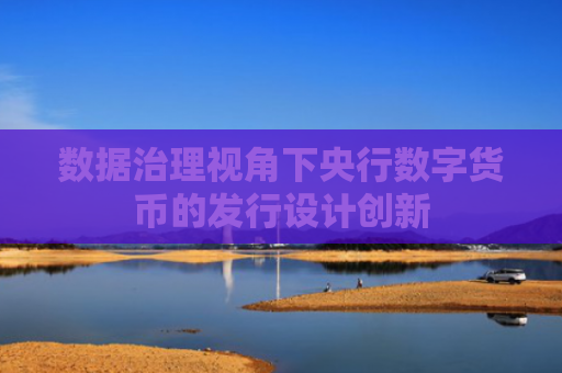 数据治理视角下央行数字货币的发行设计创新