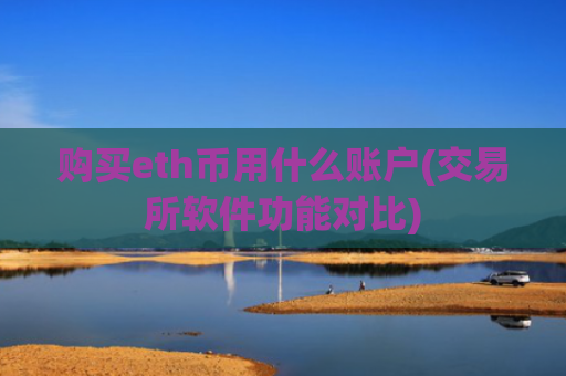 购买eth币用什么账户(交易所软件功能对比)