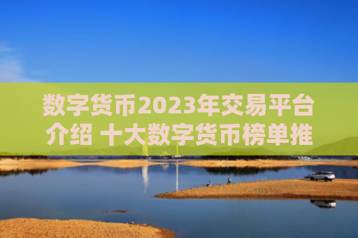 数字货币2023年交易平台介绍 十大数字货币榜单推荐