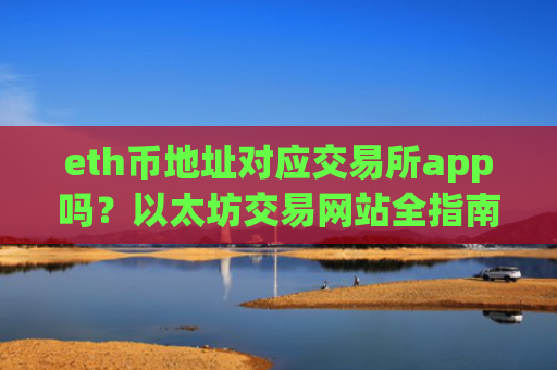 eth币地址对应交易所app吗？以太坊交易网站全指南