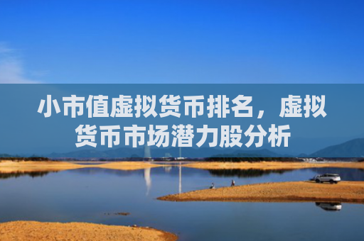 小市值虚拟货币排名，虚拟货币市场潜力股分析