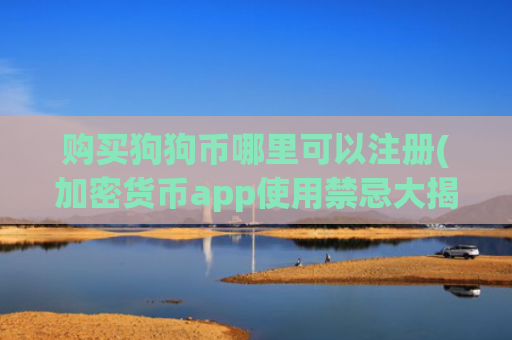 购买狗狗币哪里可以注册(加密货币app使用禁忌大揭秘)