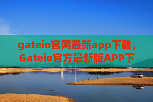 gateio官网最新app下载，Gateio官方最新版APP下载指南
