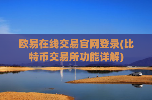 欧易在线交易官网登录(比特币交易所功能详解)