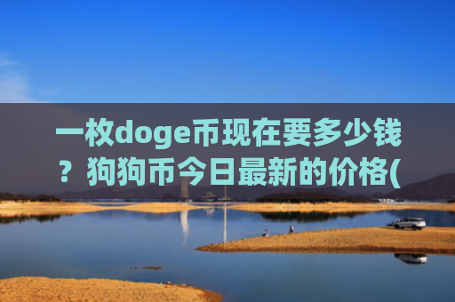 一枚doge币现在要多少钱？狗狗币今日最新的价格(现价3.0249元)