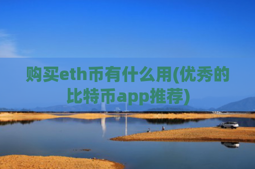 购买eth币有什么用(优秀的比特币app推荐)