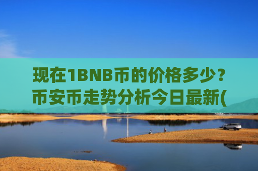 现在1BNB币的价格多少？币安币走势分析今日最新(现价5198.85元)