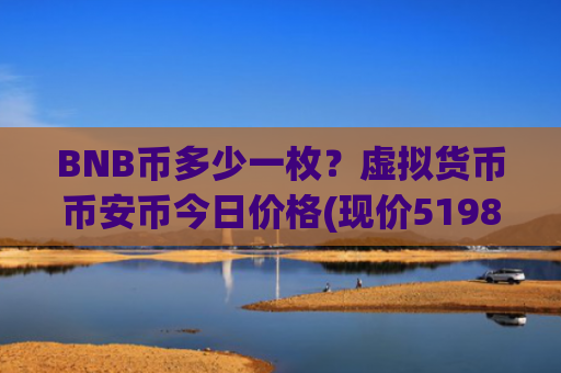 BNB币多少一枚？虚拟货币币安币今日价格(现价5198.86元)