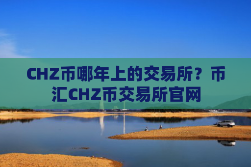 CHZ币哪年上的交易所？币汇CHZ币交易所官网
