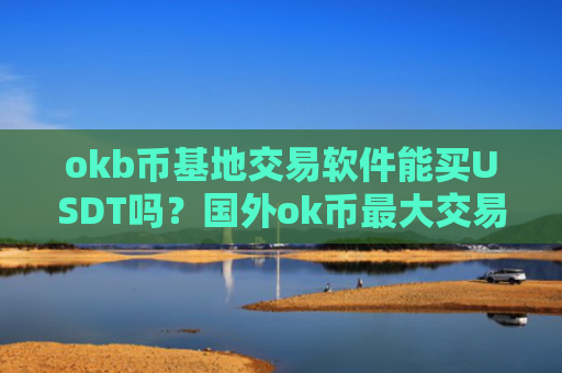 okb币基地交易软件能买USDT吗？国外ok币最大交易软件