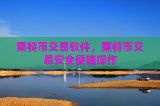 莱特币交易软件，莱特币交易安全便捷操作