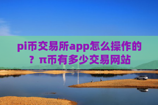 pi币交易所app怎么操作的?π币有多少交易网站