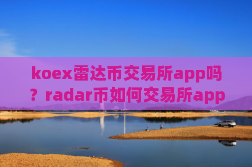 koex雷达币交易所app吗？radar币如何交易所app下载