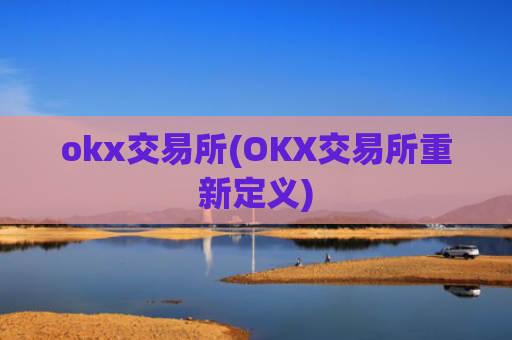 okx交易所(OKX交易所重新定义)