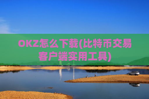 OKZ怎么下载(比特币交易客户端实用工具)