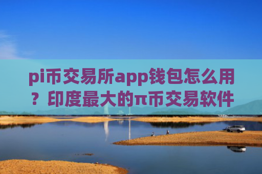 pi币交易所app钱包怎么用?印度最大的π币交易软件