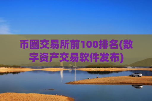 币圈交易所前100排名(数字资产交易软件发布)