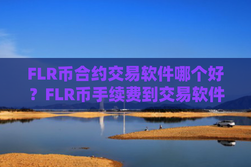 FLR币合约交易软件哪个好？FLR币手续费到交易软件下载