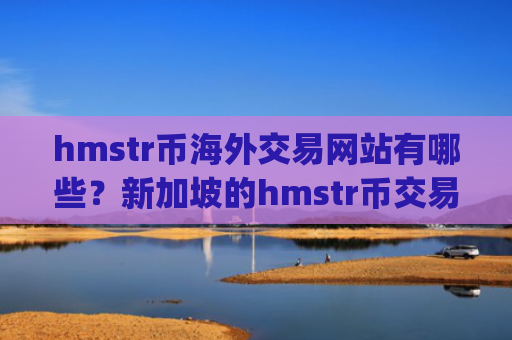 hmstr币海外交易网站有哪些？新加坡的hmstr币交易所app下载