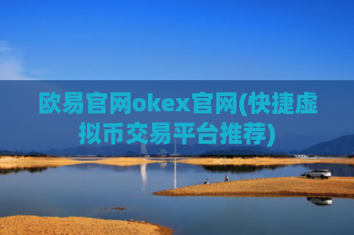 欧易官网okex官网(快捷虚拟币交易平台推荐)