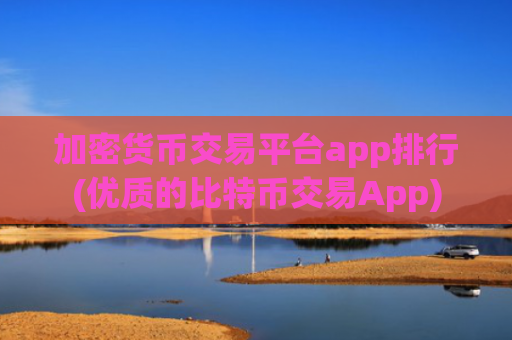 加密货币交易平台app排行(优质的比特币交易App)