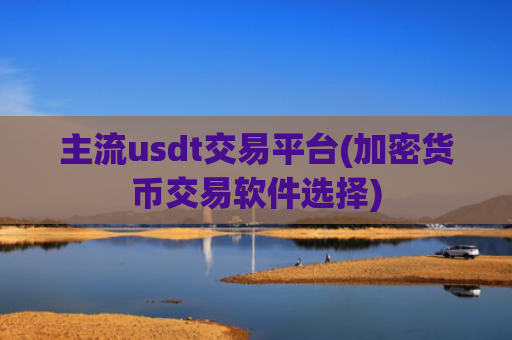 主流usdt交易平台(加密货币交易软件选择)
