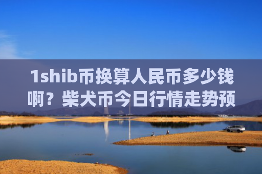 1shib币换算人民币多少钱啊？柴犬币今日行情走势预跌(现价0.00019683元)