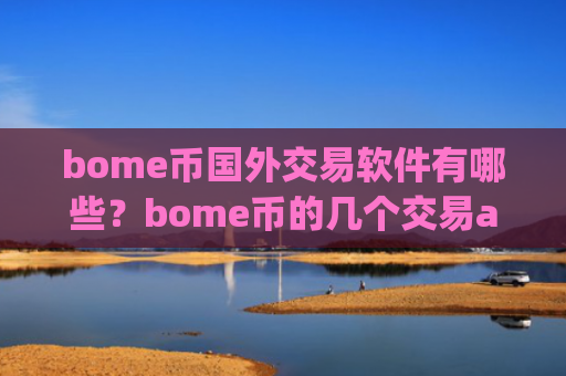 bome币国外交易软件有哪些？bome币的几个交易app