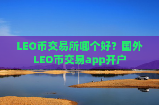 LEO币交易所哪个好？国外LEO币交易app开户