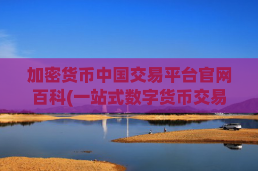 加密货币中国交易平台官网百科(一站式数字货币交易所app)