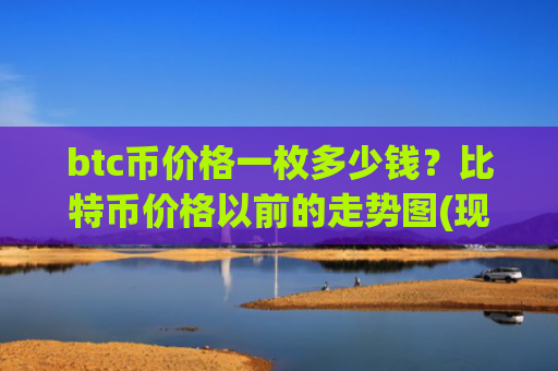 btc币价格一枚多少钱？比特币价格以前的走势图(现价762116.79元)