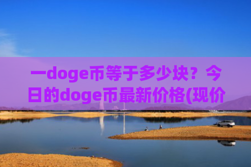 一doge币等于多少块？今日的doge币最新价格(现价2.9132元)