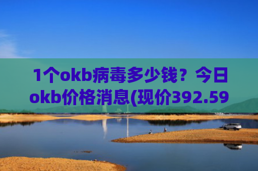 1个okb病毒多少钱？今日okb价格消息(现价392.594元)