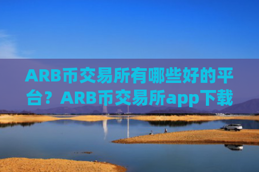 ARB币交易所有哪些好的平台？ARB币交易所app下载买卖