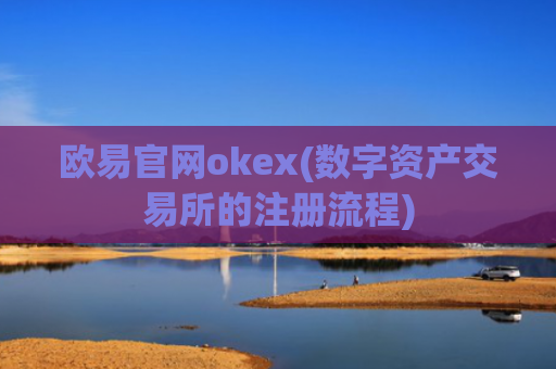 欧易官网okex(数字资产交易所的注册流程)