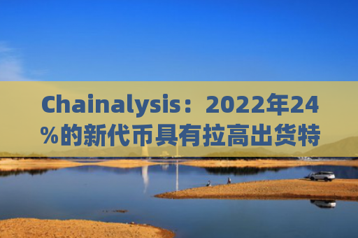 Chainalysis：2022年24%的新代币具有拉高出货特性