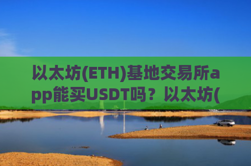 以太坊(ETH)基地交易所app能买USDT吗？以太坊(ETH)交易所软件有哪些