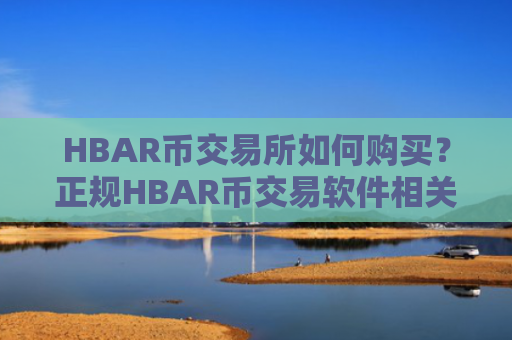 HBAR币交易所如何购买？正规HBAR币交易软件相关货币
