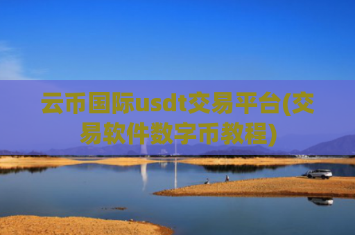 云币国际usdt交易平台(交易软件数字币教程)
